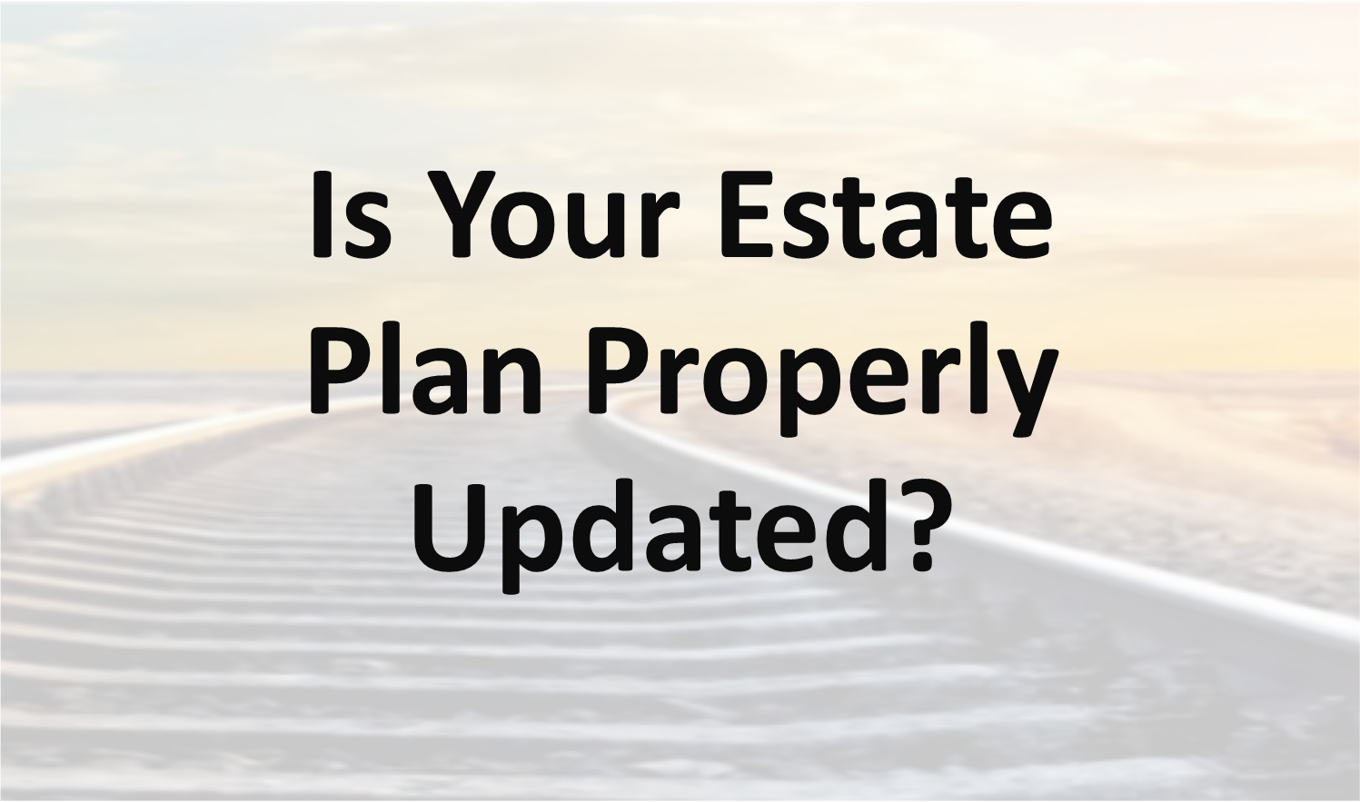 Is Your Estate Plan Properly Updated?